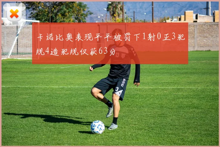 卡诺比奥表现平平被罚下1射0正3犯规4造犯规仅获63分