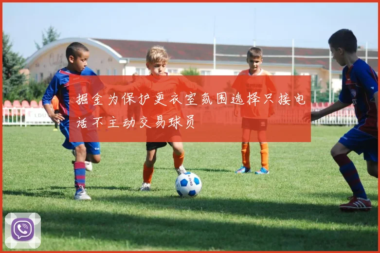 掘金为保护更衣室氛围选择只接电话不主动交易球员