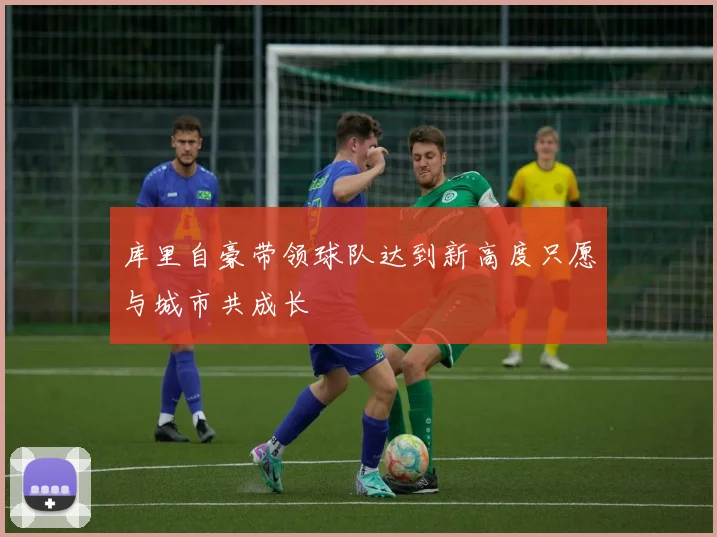 库里自豪带领球队达到新高度只愿与城市共成长