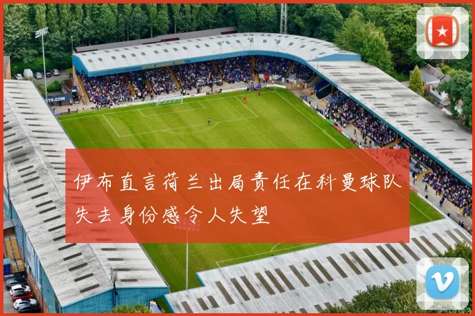 伊布直言荷兰出局责任在科曼球队失去身份感令人失望