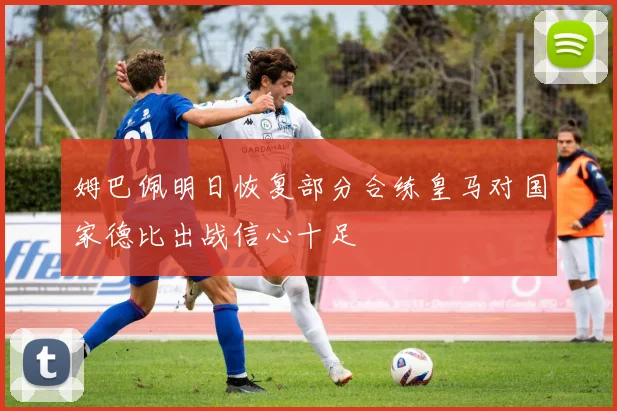 姆巴佩明日恢复部分合练皇马对国家德比出战信心十足