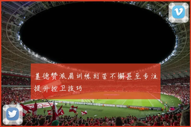 基德赞浓眉训练刻苦不懈甚至专注提升控卫技巧