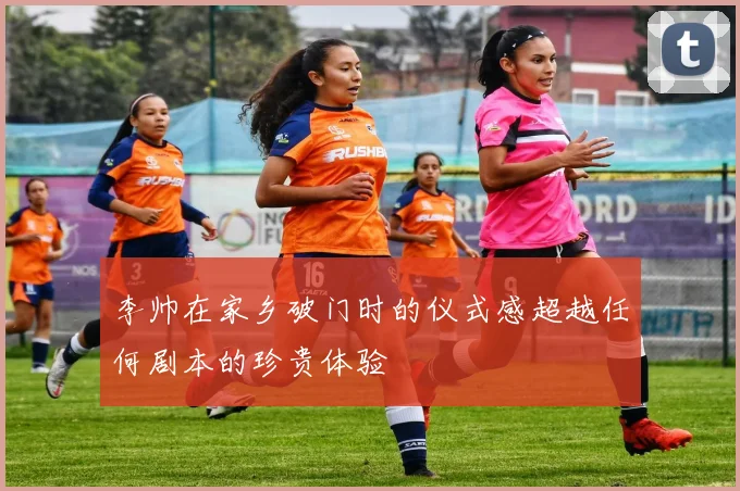 李帅在家乡破门时的仪式感超越任何剧本的珍贵体验