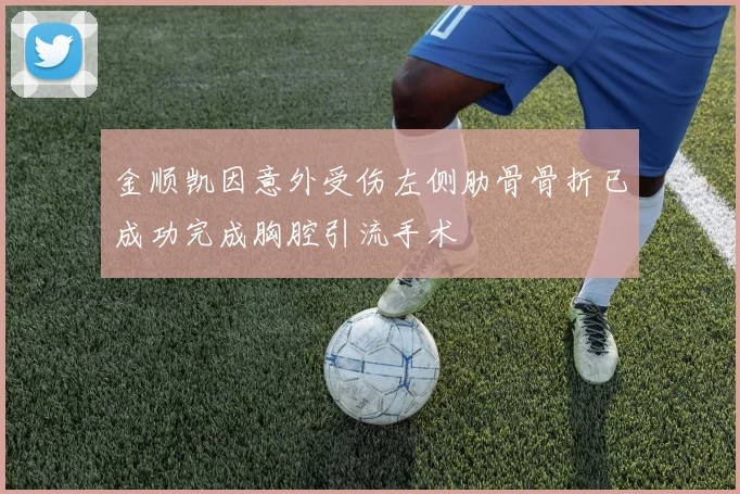 金顺凯因意外受伤左侧肋骨骨折已成功完成胸腔引流手术