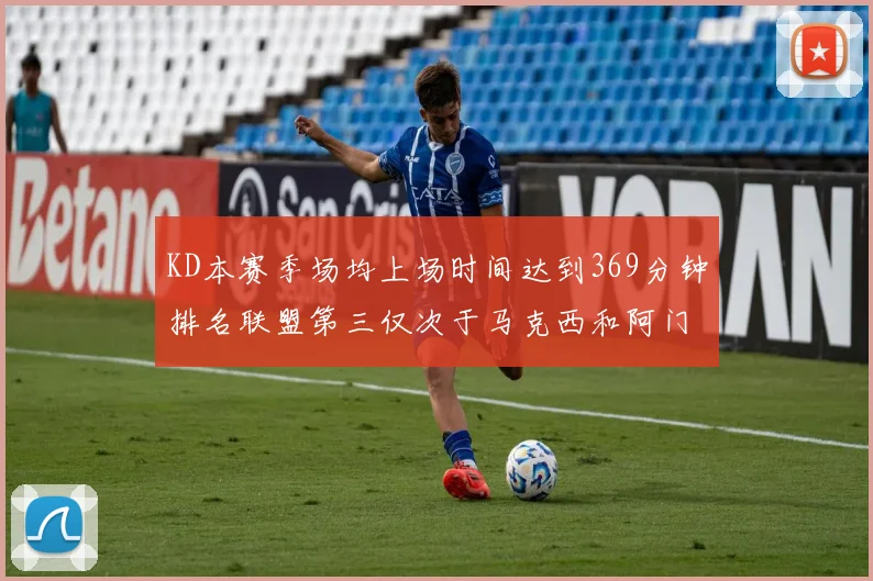 KD本赛季场均上场时间达到369分钟排名联盟第三仅次于马克西和阿门