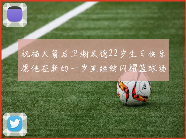 祝福火箭后卫谢泼德22岁生日快乐愿他在新的一岁里继续闪耀篮球场