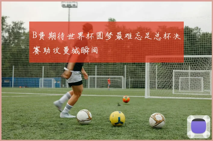 B费期待世界杯圆梦最难忘足总杯决赛助攻曼城瞬间