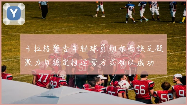 卡拉格警告年轻球员切尔西缺乏凝聚力与稳定性运营方式难以成功
